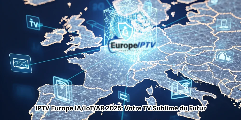 IPTV Europe IA/IoT/AR 2025: Votre TV Sublime du Futur